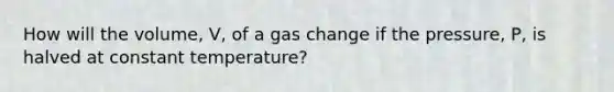 How will the volume, V, of a gas change if the pressure, P, is halved at constant temperature?