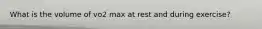 What is the volume of vo2 max at rest and during exercise?