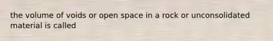 the volume of voids or open space in a rock or unconsolidated material is called