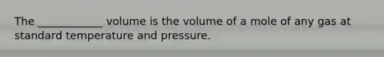 The ____________ volume is the volume of a mole of any gas at standard temperature and pressure.