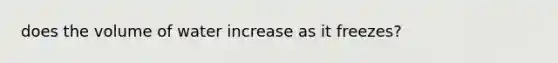 does the volume of water increase as it freezes?