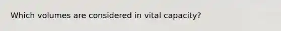 Which volumes are considered in vital capacity?