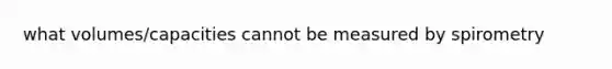 what volumes/capacities cannot be measured by spirometry