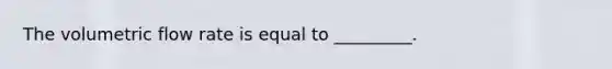 The volumetric flow rate is equal to _________.