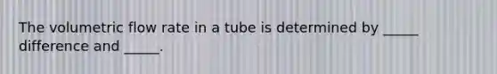 The volumetric flow rate in a tube is determined by _____ difference and _____.