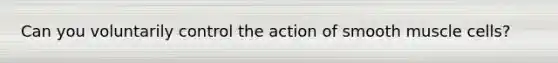 Can you voluntarily control the action of smooth muscle cells?