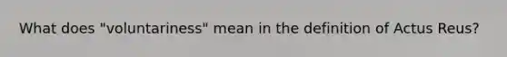 What does "voluntariness" mean in the definition of Actus Reus?