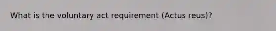 What is the voluntary act requirement (Actus reus)?