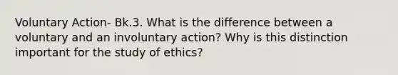 Voluntary Action- Bk.3. What is the difference between a voluntary and an involuntary action? Why is this distinction important for the study of ethics?