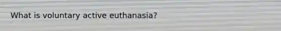 What is voluntary active euthanasia?