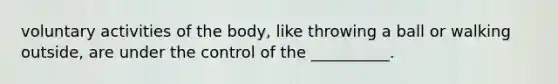 voluntary activities of the body, like throwing a ball or walking outside, are under the control of the __________.