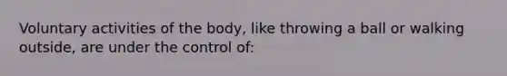 Voluntary activities of the body, like throwing a ball or walking outside, are under the control of: