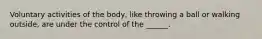 Voluntary activities of the body, like throwing a ball or walking outside, are under the control of the ______.