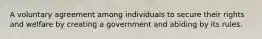 A voluntary agreement among individuals to secure their rights and welfare by creating a government and abiding by its rules.