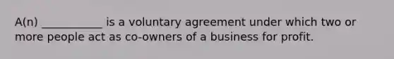 A(n) ___________ is a voluntary agreement under which two or more people act as co-owners of a business for profit.