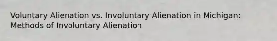 Voluntary Alienation vs. Involuntary Alienation in Michigan: Methods of Involuntary Alienation