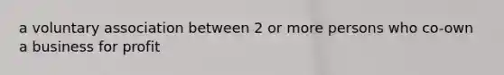 a voluntary association between 2 or more persons who co-own a business for profit