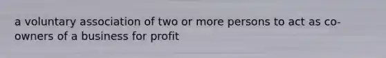 a voluntary association of two or more persons to act as co-owners of a business for profit