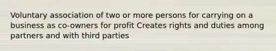 Voluntary association of two or more persons for carrying on a business as co-owners for profit C​​reates rights and duties among partners and with third parties