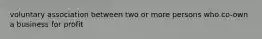 voluntary association between two or more persons who co-own a business for profit