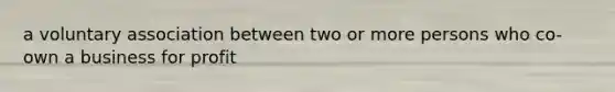 a voluntary association between two or more persons who co-own a business for profit