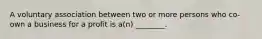 A voluntary association between two or more persons who co-own a business for a profit is a(n) ________.