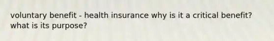 voluntary benefit - health insurance why is it a critical benefit? what is its purpose?