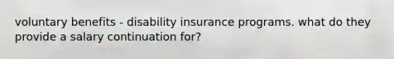 voluntary benefits - disability insurance programs. what do they provide a salary continuation for?