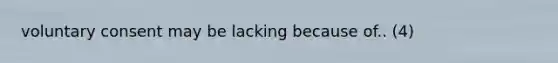 voluntary consent may be lacking because of.. (4)