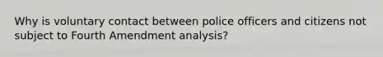 Why is voluntary contact between police officers and citizens not subject to Fourth Amendment analysis?