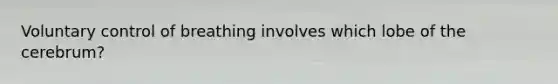Voluntary control of breathing involves which lobe of the cerebrum?