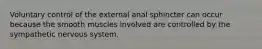 Voluntary control of the external anal sphincter can occur because the smooth muscles involved are controlled by the sympathetic nervous system.