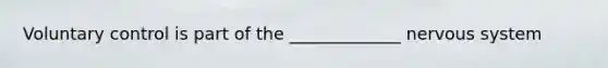Voluntary control is part of the _____________ nervous system