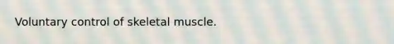 Voluntary control of skeletal muscle.