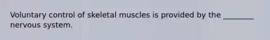 Voluntary control of skeletal muscles is provided by the ________ nervous system.