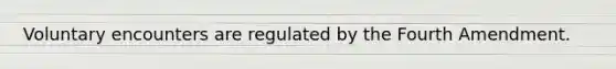 Voluntary encounters are regulated by the Fourth Amendment.