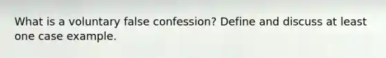 What is a voluntary false confession? Define and discuss at least one case example.