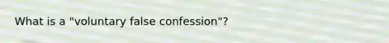 What is a "voluntary false confession"?