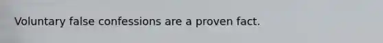 Voluntary false confessions are a proven fact.