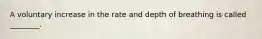 A voluntary increase in the rate and depth of breathing is called ________.