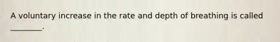 A voluntary increase in the rate and depth of breathing is called ________.