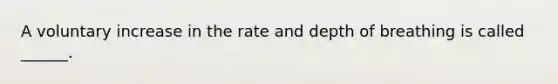 A voluntary increase in the rate and depth of breathing is called ______.