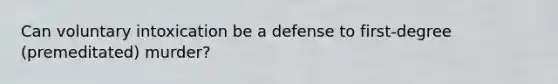 Can voluntary intoxication be a defense to first-degree (premeditated) murder?