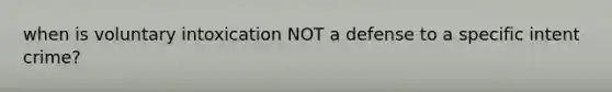 when is voluntary intoxication NOT a defense to a specific intent crime?