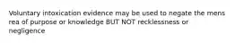 Voluntary intoxication evidence may be used to negate the mens rea of purpose or knowledge BUT NOT recklessness or negligence