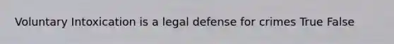 Voluntary Intoxication is a legal defense for crimes True False