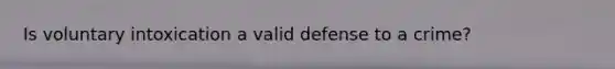 Is voluntary intoxication a valid defense to a crime?