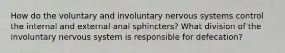 How do the voluntary and involuntary nervous systems control the internal and external anal sphincters? What division of the involuntary nervous system is responsible for defecation?