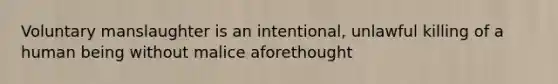 Voluntary manslaughter is an intentional, unlawful killing of a human being without malice aforethought