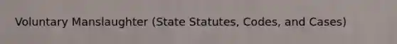 Voluntary Manslaughter (State Statutes, Codes, and Cases)